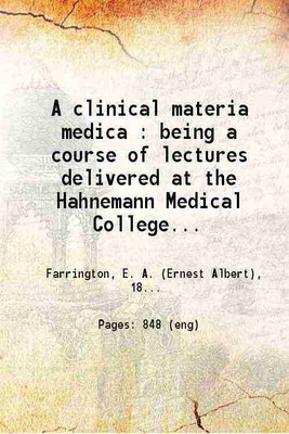 A clinical materia medica Being a course of lectures delivered at the Hahnemann Medical College of Philadelphia 1908 [Hardcover](Hardcover, E. A Farrington)