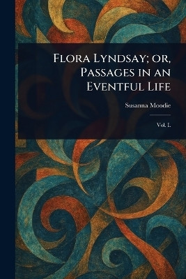 Flora Lyndsay; or, Passages in an Eventful Life(English, Paperback, Moodie Susanna)