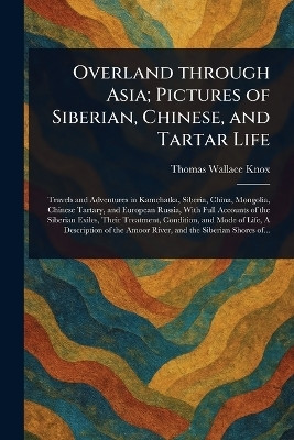 Overland Through Asia; Pictures of Siberian, Chinese, and Tartar Life(English, Paperback, Knox Thomas Wallace)