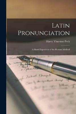 Latin Pronunciation; a Short Exposition of the Roman Method(English, Paperback, Peck Harry Thurston)