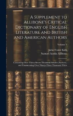 A Supplement to Allibone's Critical Dictionary of English Literature and British and American Authors(English, Hardcover, Kirk John Foster)