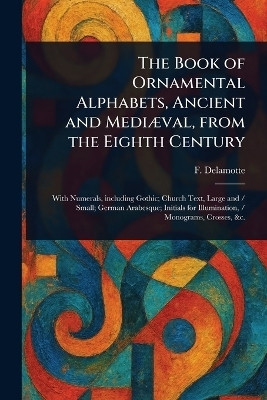The Book of Ornamental Alphabets, Ancient and Mediaeval, From the Eighth Century(English, Paperback, DeLamotte F (Freeman))