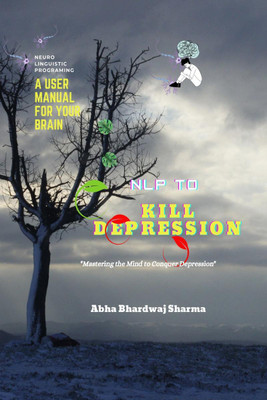 NLP TO KILL DEPRESSION A User Manual For Your Brain(English, Paperback, Abha Bhardwaj Sharma)