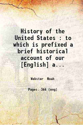 History of the United States : to which is prefixed a brief historical account of our [English] ancestors from the dispersion at Babel to their migration to America and of the conquest of South America by the Spaniards / by Noah Webster. 1832 [Hardcover](Hardcover, Webster Noah)