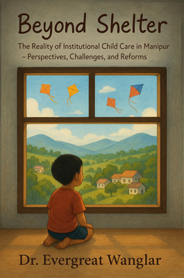 Beyond Shelter : The Reality of Institutional Child Care in Manipur - Perspectives, Challenges, and Reforms(Paperback, Dr. Evergreat Wangla)