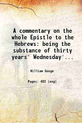 A commentary on the whole Epistle to the Hebrews being the substance of thirty years' Wednesday's lectures at Blackfriars, London Volume 3rd 1867 [Hardcover](Hardcover, William Gouge)