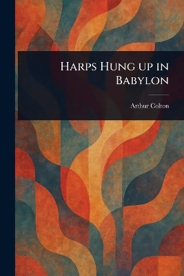 Harps Hung up in Babylon(English, Paperback, Colton Arthur)