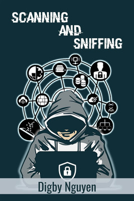 SCANNING AND SNIFFING  - Computer Hacking, Internet Security, Penetration Testing, Cracking, Sniffing, and Smart Phone Vulnerabilities Made Simple (Beginners Guide 2022)(Paperback, Digby Nguyen)