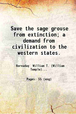 Save the sage grouse from extinction; a demand from civilization to the western states. 1916 [Hardcover](Hardcover, Hornaday William T. (William Temple))