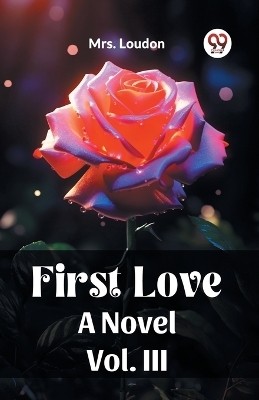 First Love A Novel Vol. III(English, Paperback, Mrs Loudon)