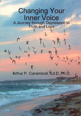 Changing Your Inner Voice: A Journey Through Depression to Truth and Love(English, Paperback, Ciaramicoli Arthur)