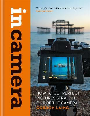 In Camera: How to Get Perfect Pictures Straight Out of the Camera(English, Hardcover, Laing Gordon)