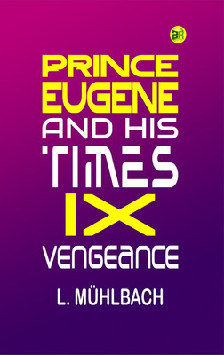 PRINCE EUGENE AND HIS TIMES IX. VENGEANCE(Paperback, L. Mühlbach)