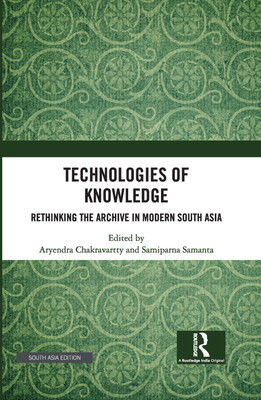 Technologies of Knowledge: Rethinking the Archive in Modern South Asia(Hardcover, Aryendra Chakravartty, Samiparna Samanta)