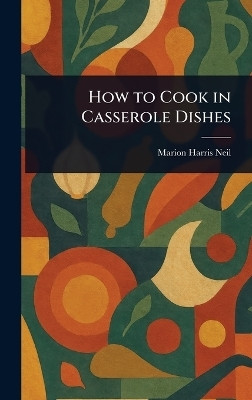 How to Cook in Casserole Dishes(English, Hardcover, Neil Marion Harris)