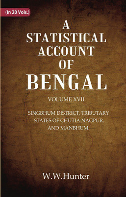 A Statistical Account of Bengal : SINGBHUM DISTRICT, TRIBUTARY STATES OF CHUTIA NAGPUR, AND MANBHUM. Volume 17th(Paperback, W.W.Hunter)
