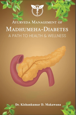 AYURVEDA MANAGEMENT OF MADHUMEHA - DIABETES A PATH TO HEALTH & WELLNESS(Paperback, Dr. Kishankumar D. Makawana)