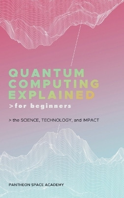 Quantum Computing Explained for Beginners(English, Hardcover, Academy Pantheon Space)