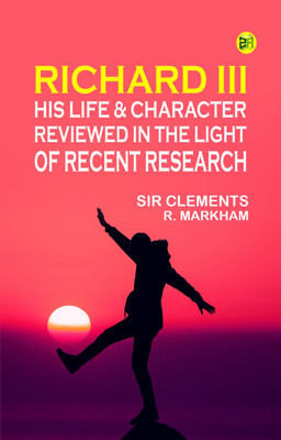 Richard III: His Life & Character, Reviewed in the Light of Recent Research(Paperback, Sir Clements R. Markham)