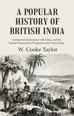 A Popular History of British India: Commercial Intercourse with China, and the Insular Possessions of England in the Eastern Seas [Hardcover](Hardcover, W. Cooke Taylor)
