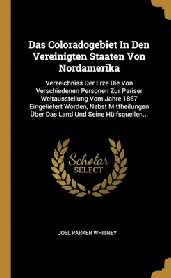 Das Coloradogebiet In Den Vereinigten Staaten Von Nordamerika: Verzeichniss Der Erze Die Von Verschiedenen Personen Zur Pariser Weltausstellung Vom ... Über Das Land Und Seine Hülfsquellen...(Paperback, Joel Parker Whitney) Das Coloradogebiet In Den Vereinigten Staaten Von Nordamerika: Verzeichniss Der Erze Die Von Verschiedenen Personen Zur Pariser Weltausstellung Vom ... Über Das Land Und Seine Hülfsquellen...(Paperback, Joel Parker Whitney)