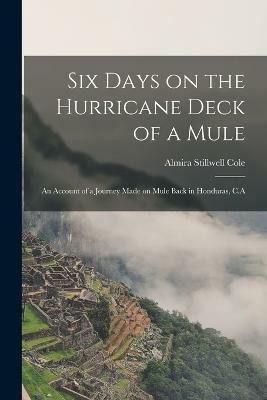Six Days on the Hurricane Deck of a Mule; an Account of a Journey Made on Mule Back in Honduras, C.A(English, Paperback, Stillwell Cole Almira)