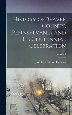 History of Beaver County, Pennsylvania and its Centennial Celebration; Volume 1(English, Hardcover, Bausman Joseph Henderson)