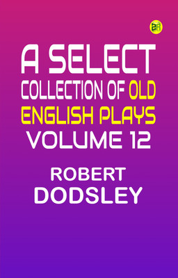 A Select Collection of Old English Plays, Volume 12(Paperback, Robert Dodsley)