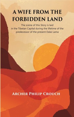 A Wife from the Forbidden Land : The scene of this Story is laid in the Tibetan Capital during the lifetime of the predecessor of the present Dalai Lama(Paperback, Archer Philip Crouch)