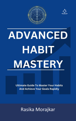 Advanced Habit Mastery - Ultimate Guide To Master Your Habits and Achieve Your Goals Rapidly(Paperback, Rasika Morajkar)