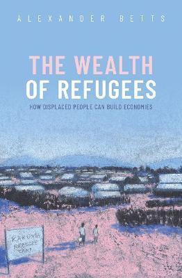 The Wealth of Refugees(English, Hardcover, Betts Alexander)