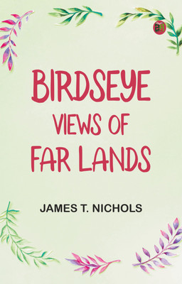 Birdseye Views of Far Lands(Paperback, James T. Nichols)