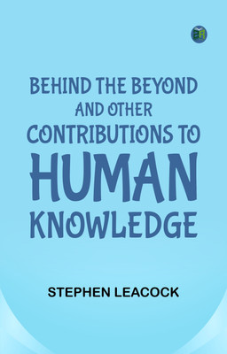 Behind the Beyond, and Other Contributions to Human Knowledge(Paperback, Stephen Leacock)