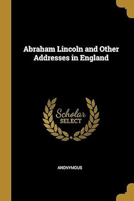 Abraham Lincoln, and Other Addresses in
England(Paperback, Anonymous)