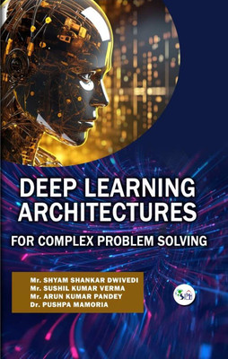 Deep Learning Architectures For Complex Problem Solving(Paperback, Mr. SHYAM SHANKAR DWIVEDI Mr. SUSHIL KUMAR VERMA ARUN KUMAR PANDEY Dr. PUSHPA MAMORIA)