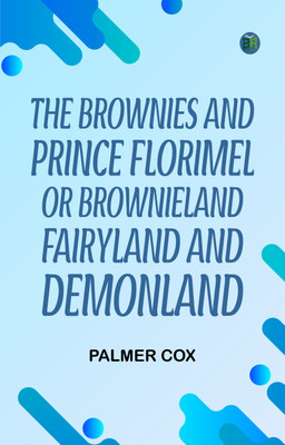 The Brownies and Prince Florimel Or Brownieland Fairyland and Demonland(Paperback, Palmer Cox)