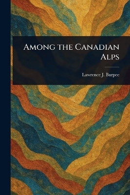 Among the Canadian Alps(English, Paperback, Burpee Lawrence J (Lawrence Johnsto)