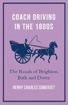 Coach Driving In The 1800s - The Roads Of Brighton, Bath And Dover(English, Paperback, Somerset Henry Charles)