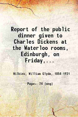 Report of the public dinner given to Charles Dickens at the Waterloo rooms, Edinburgh, on Friday, June 25, 1841 1915 [Hardcover](Hardcover, Wilkins, William Glyde,)