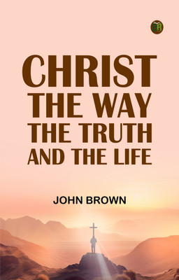 Christ: The Way, the Truth, and the Life(Paperback, John Brown)