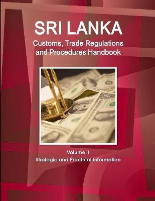 Sri Lanka Customs, Trade Regulations and Procedures Handbook Volume 1 Strategic and Practical Information(English, Paperback, Ibp Inc)