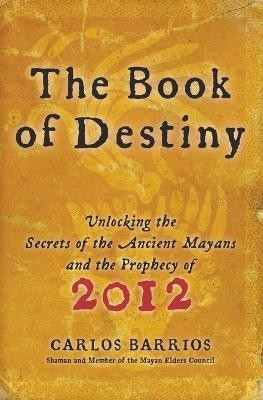 The Book of Destiny  - Unlocking the Secrets of the Ancient Mayans and the Prophecy of 2012(English, Paperback, Barrios Carlos)