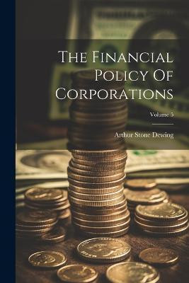 The Financial Policy Of Corporations; Volume 5(English, Paperback, Dewing Arthur Stone)