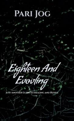 18 and Evolving  - A Real Girl’s Guide to Healing and Hustle(English, Hardcover, Pari Jog)