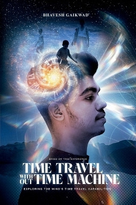 Time Travel Without Time Machine  - Exploring The Mind's Time Travel Capabilities(English, Paperback, Bhavesh Gaikwad)