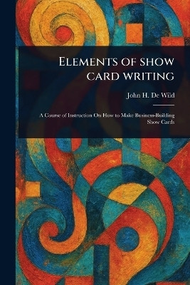 Elements of Show Card Writing(English, Paperback, De Wild John H)