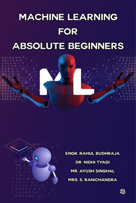 Machine Learning For Absolute Beginners(Paperback, Engr. Rahul Budhraja, Dr. Nidhi Tyagi, Mr. Ayush Singhal, Mrs. S. Ranichandra)