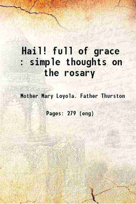 Hail! full of grace : simple thoughts on the rosary 1906 [Hardcover](Hardcover, Mother Mary Loyola. Father Thurston)