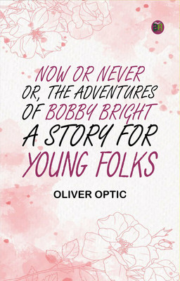 Now or Never; Or, The Adventures of Bobby Bright: A Story for Young Folks(Paperback, Oliver Optic)