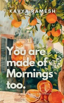 You Are Made of Mornings Too : A collection of poems on falling apart, remembering and rising again.(Paperback, Kavya Ramesh)